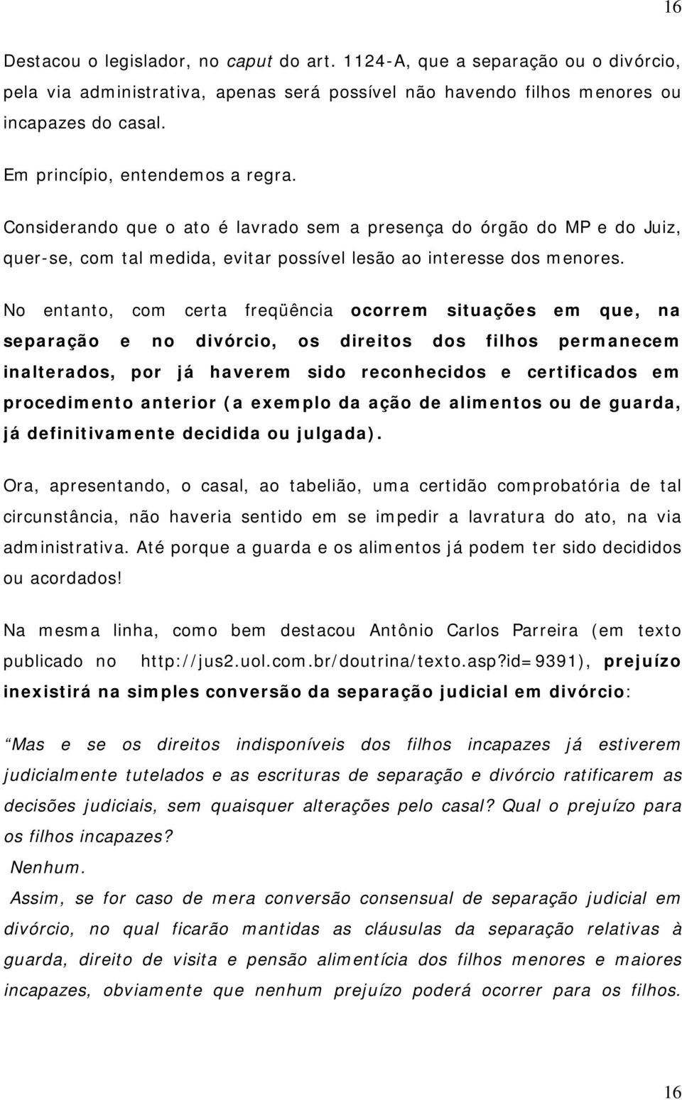 No entanto, com certa freqüência ocorrem situações em que, na separação e no divórcio, os direitos dos filhos permanecem inalterados, por já haverem sido reconhecidos e certificados em procedimento