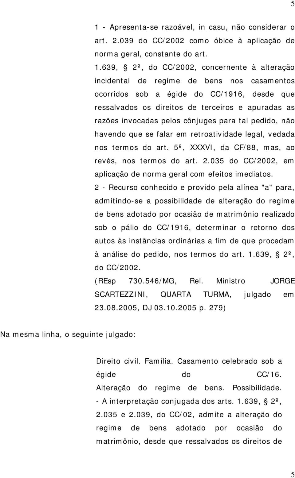 em retroatividade legal, vedada nos termos do art. 5º, XXXVI, da CF/88, mas, ao revés, nos termos do art. 2.035 do CC/2002, em aplicação de norma geral com efeitos imediatos.