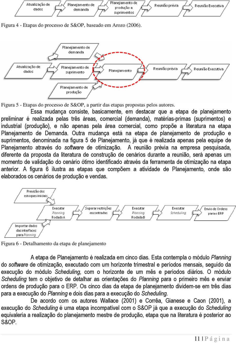 apenas pela área comercial, como propõe a literatura na etapa Planejamento de Demanda.