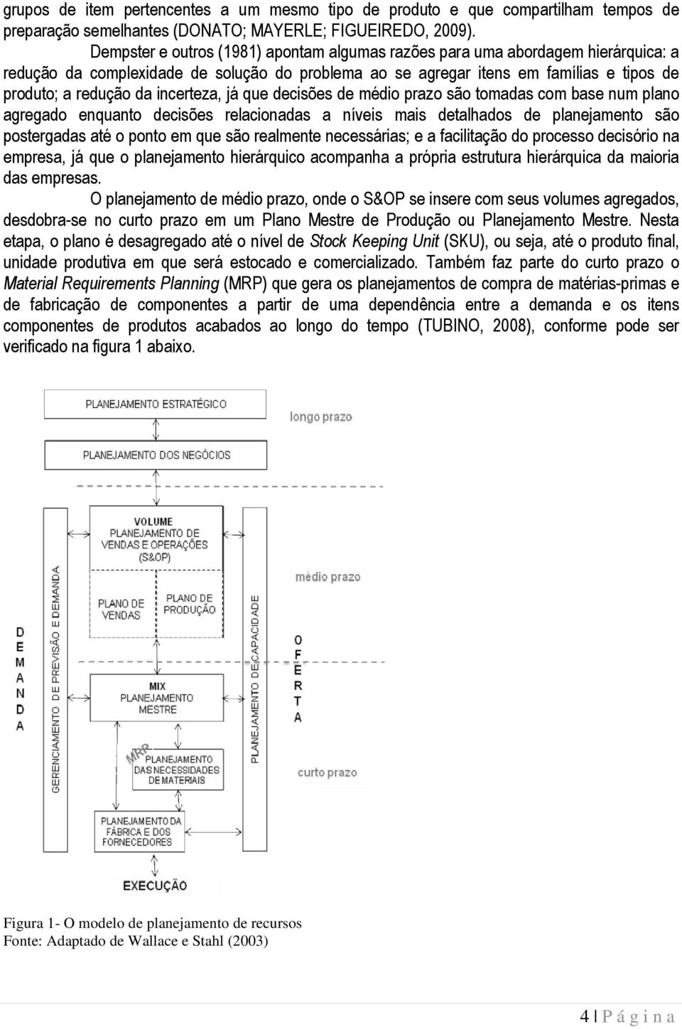 incerteza, já que decisões de médio prazo são tomadas com base num plano agregado enquanto decisões relacionadas a níveis mais detalhados de planejamento são postergadas até o ponto em que são