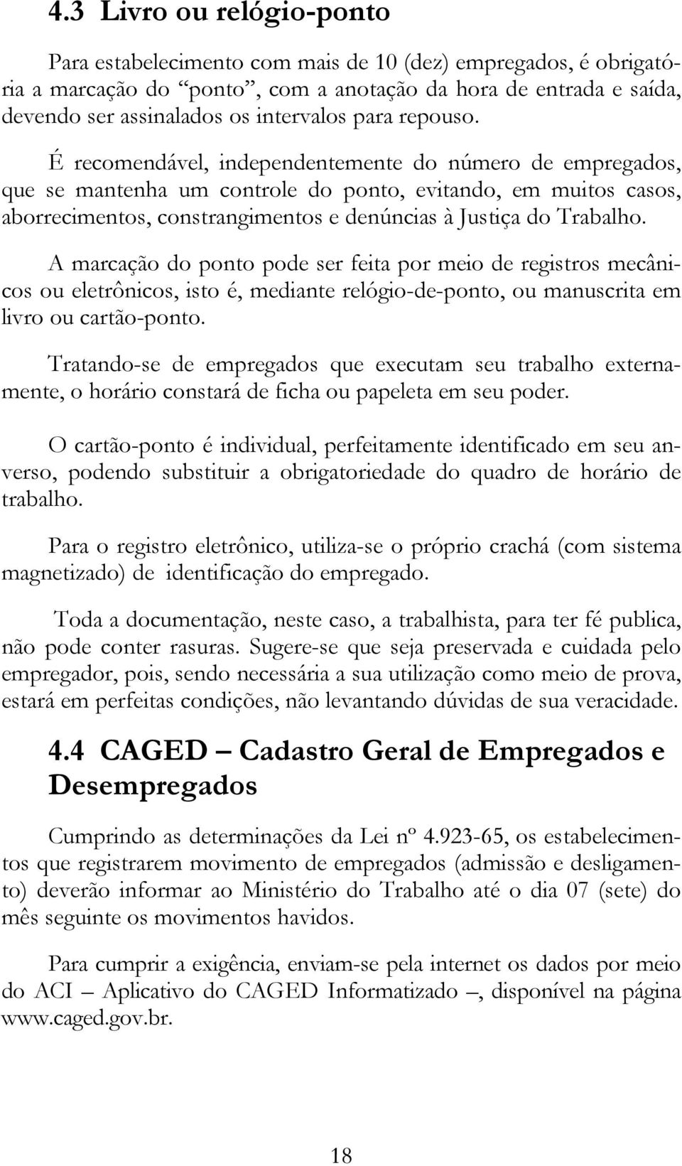 É recomendável, independentemente do número de empregados, que se mantenha um controle do ponto, evitando, em muitos casos, aborrecimentos, constrangimentos e denúncias à Justiça do Trabalho.