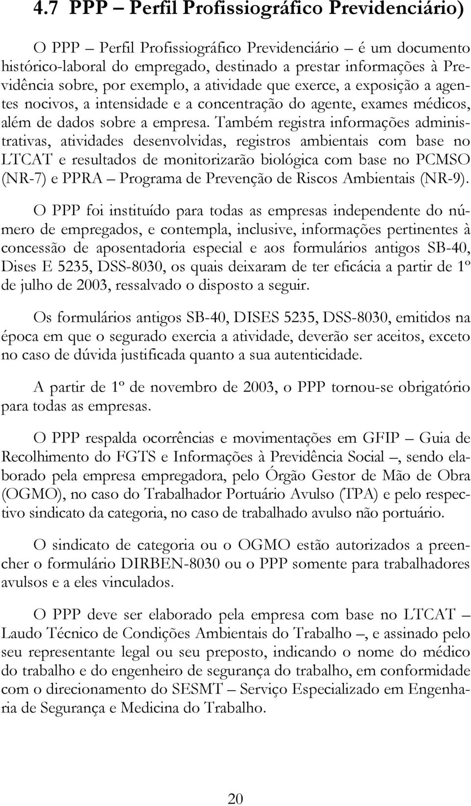 Também registra informações administrativas, atividades desenvolvidas, registros ambientais com base no LTCAT e resultados de monitorizarão biológica com base no PCMSO (NR-7) e PPRA Programa de