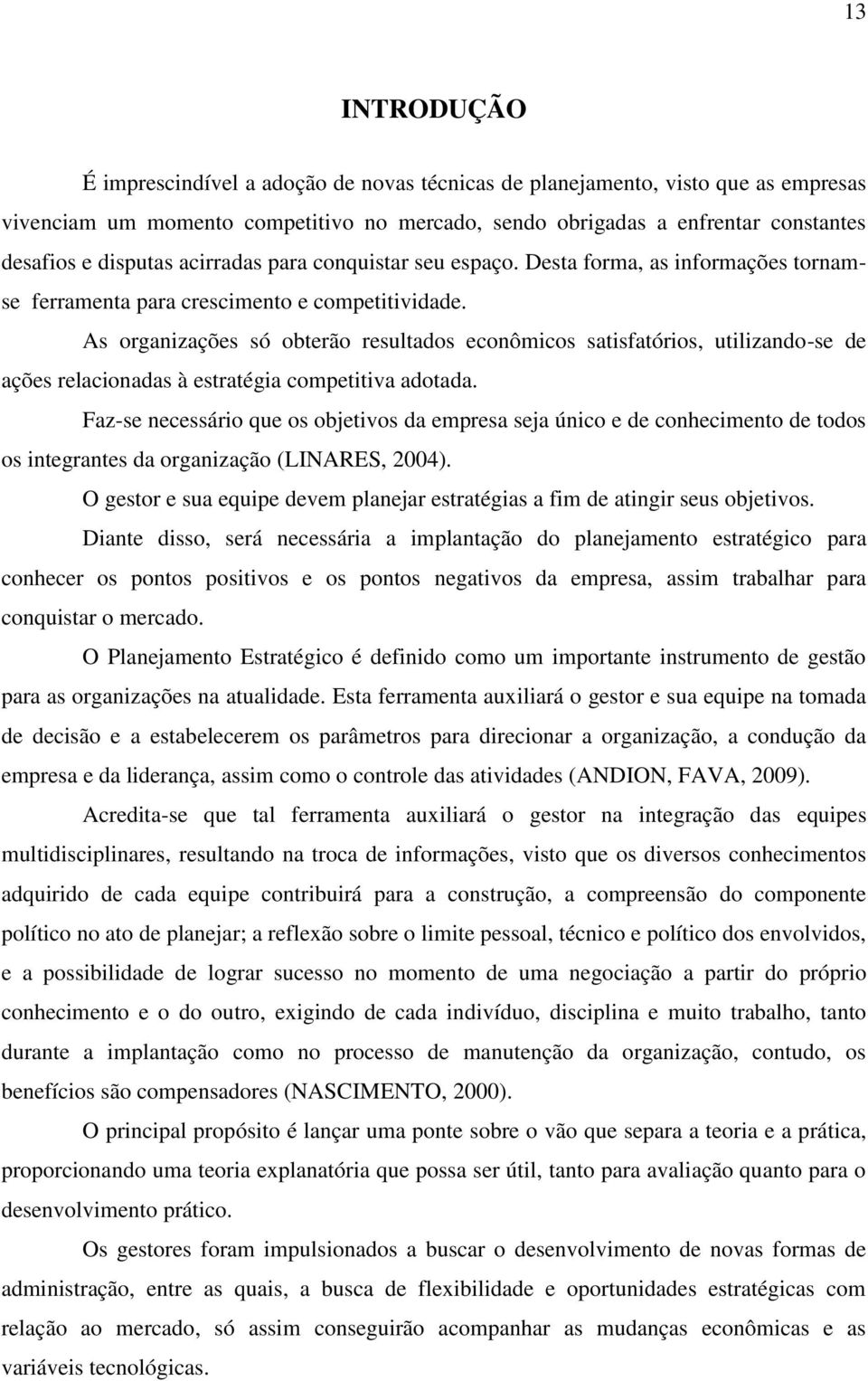 As organizações só obterão resultados econômicos satisfatórios, utilizando-se de ações relacionadas à estratégia competitiva adotada.