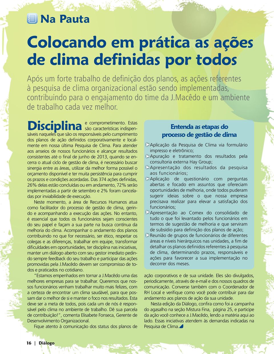 Estas são características indispensáveis naqueles que são os responsáveis pelo cumprimento dos planos de ação definidos corporativamente e localmente em nossa última Pesquisa de Clima.