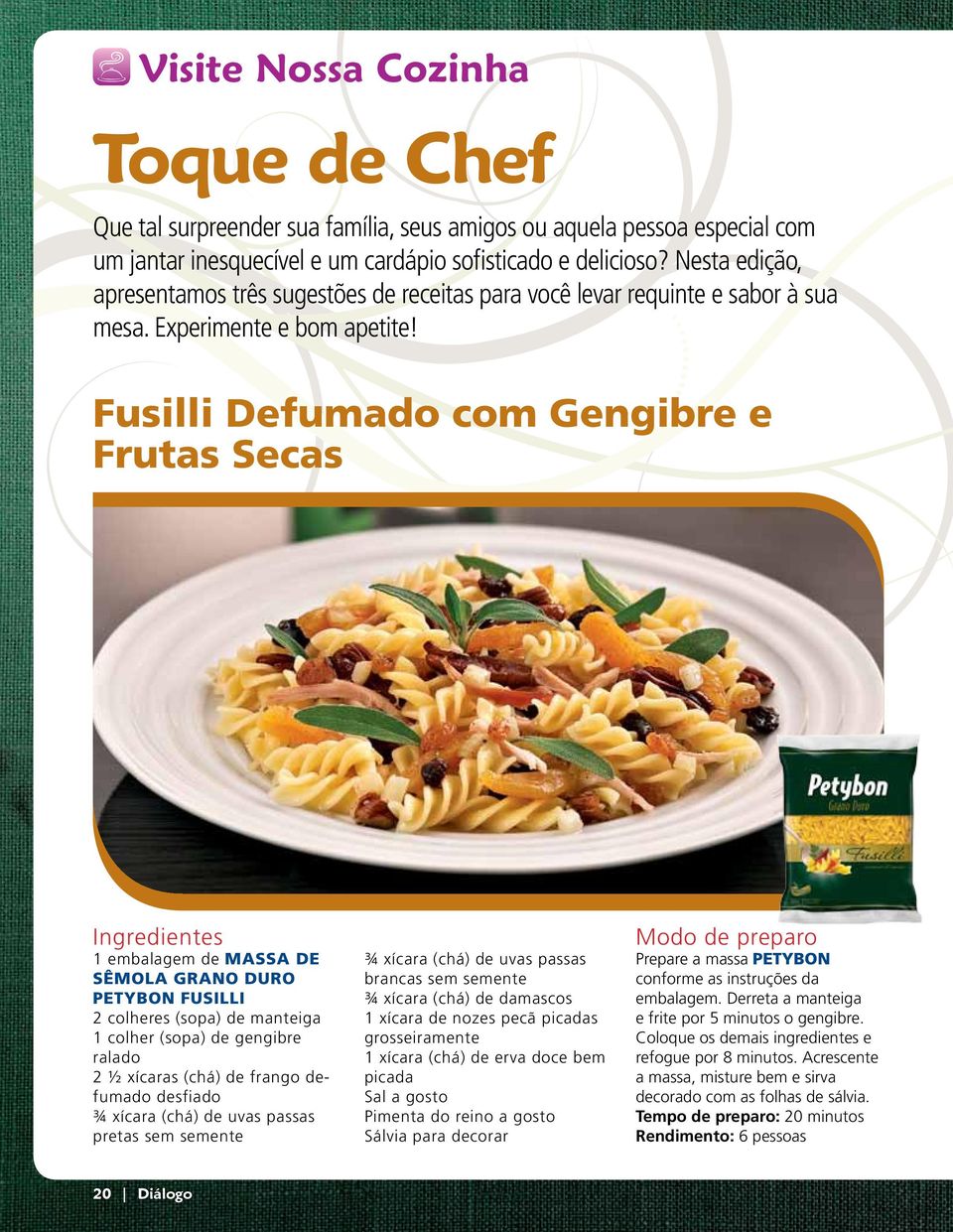 Fusilli Defumado com Gengibre e Frutas Secas Ingredientes 1 embalagem de MASSA DE SÊMOLA GRANO DURO PETYBON FUSILLI 2 colheres (sopa) de manteiga 1 colher (sopa) de gengibre ralado 2 ½ xícaras (chá)