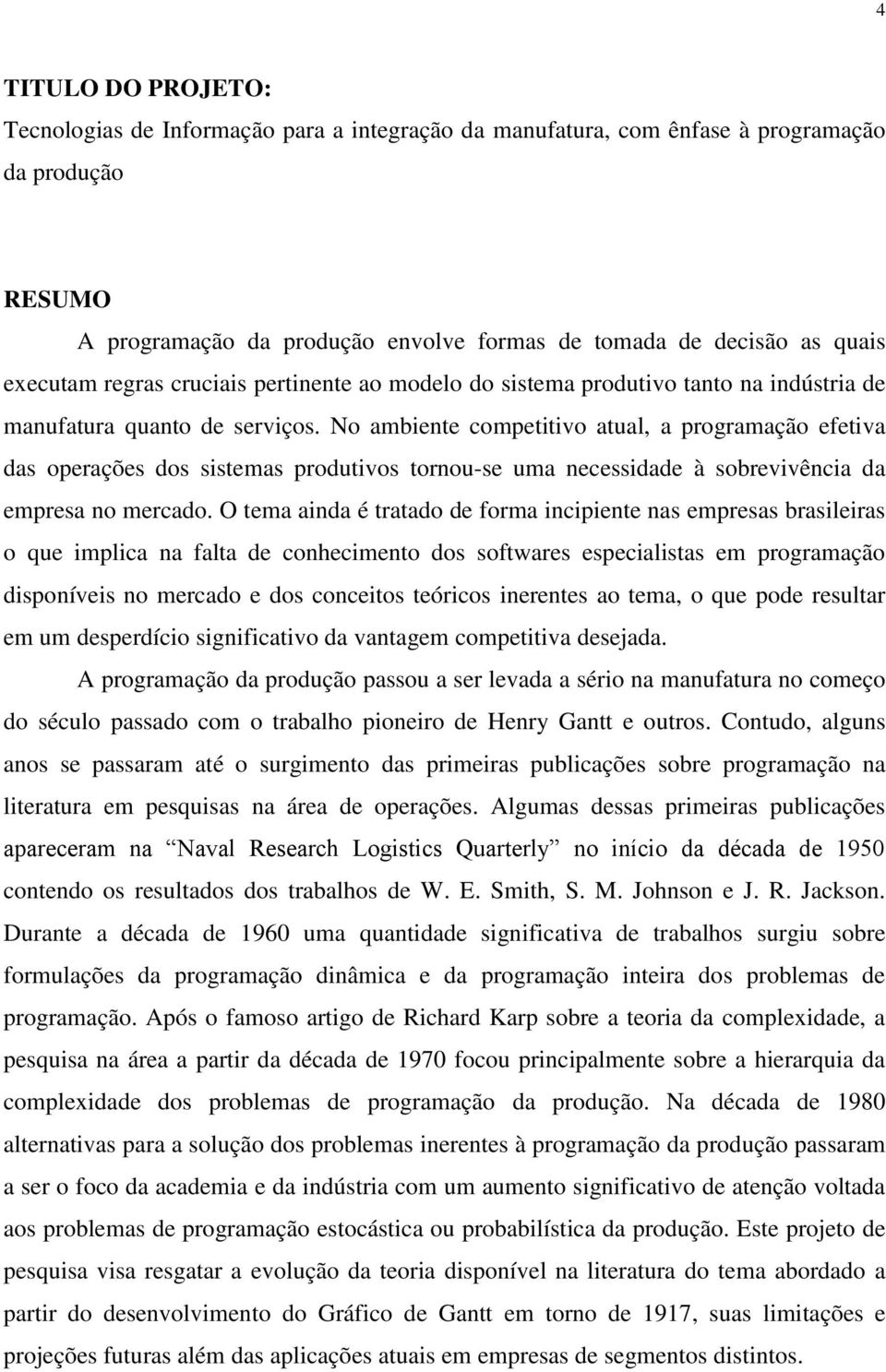 No ambiente competitivo atual, a programação efetiva das operações dos sistemas produtivos tornou-se uma necessidade à sobrevivência da empresa no mercado.