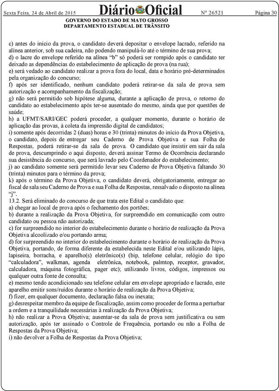 pela organização do concurso; f) após ser identificado, nenhum candidato poderá retirar-se da sala de prova sem autorização e acompanhamento da fiscalização; g) não será permitido sob hipótese