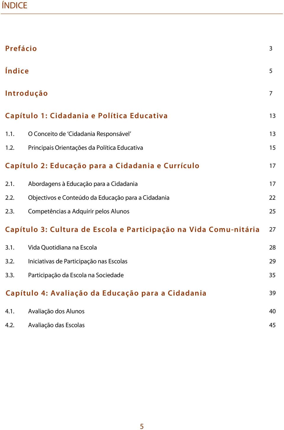 3. Competências a Adquirir pelos Alunos 25 Capítulo 3: Cultura de Escola e Participação na Vida Comu-nitária 27 3.1. Vida Quotidiana na Escola 28 3.2. Iniciativas de Participação nas Escolas 29 3.