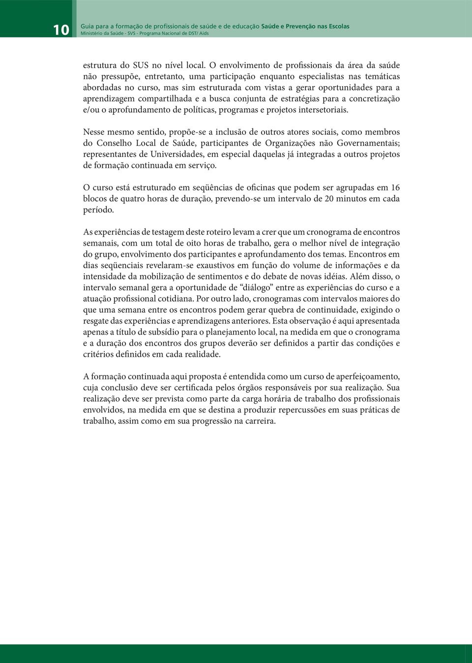 oportunidades para a aprendizagem compartilhada e a busca conjunta de estratégias para a concretização e/ou o aprofundamento de políticas, programas e projetos intersetoriais.