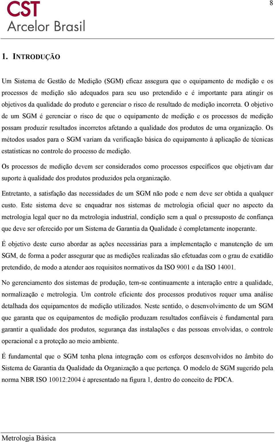 O objetivo de um SGM é gerenciar o risco de que o equipamento de medição e os processos de medição possam produzir resultados incorretos afetando a qualidade dos produtos de uma organização.