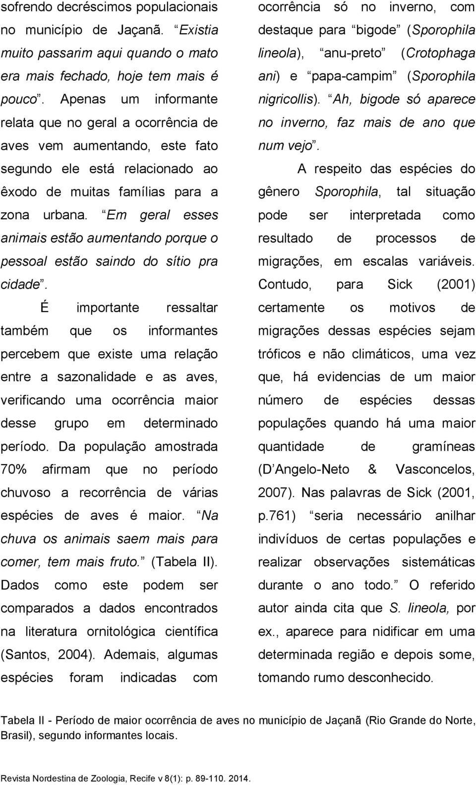 Em geral esses animais estão aumentando porque o pessoal estão saindo do sítio pra cidade.