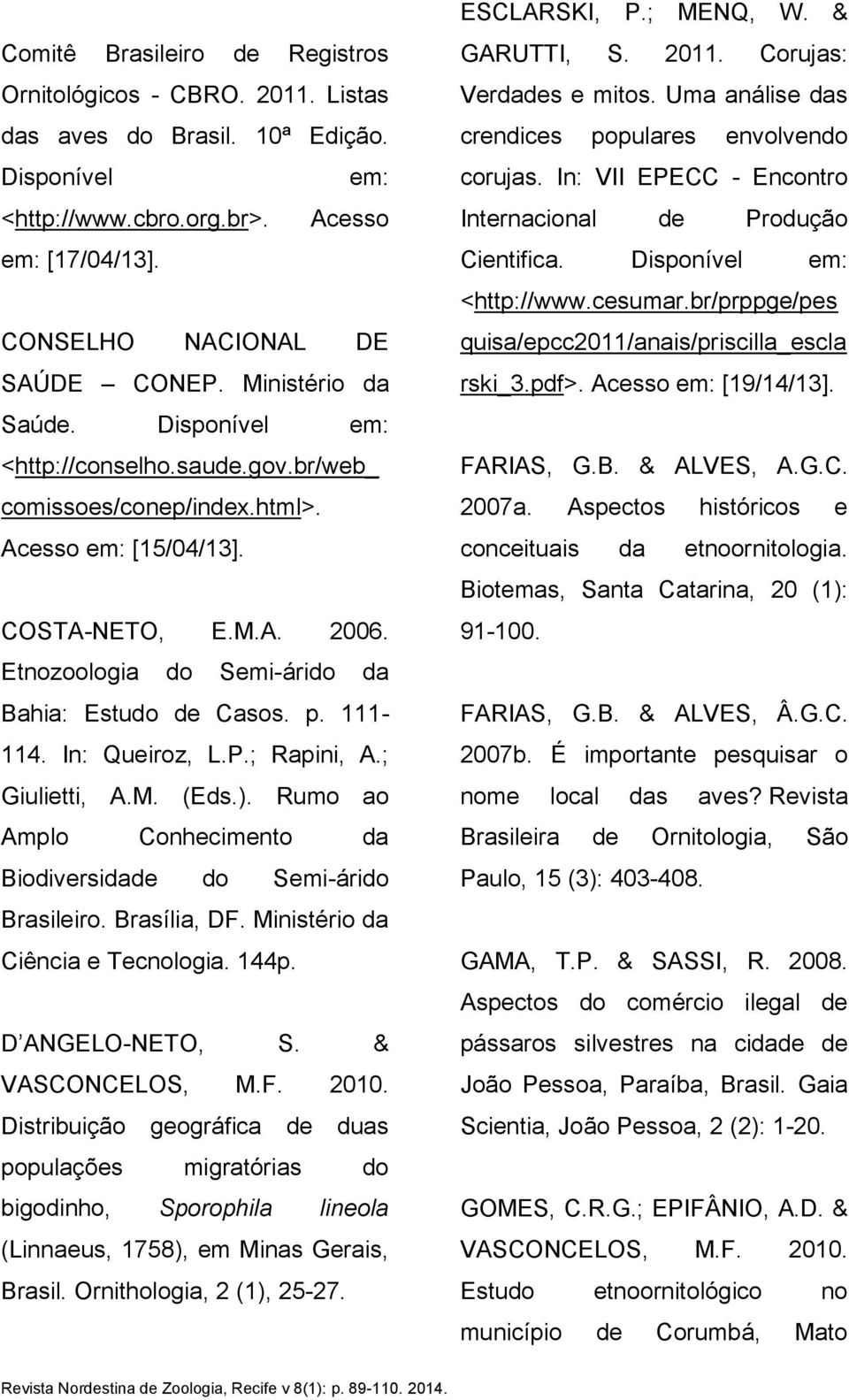 Etnozoologia do Semi-árido da Bahia: Estudo de Casos. p. 111-114. In: Queiroz, L.P.; Rapini, A.; Giulietti, A.M. (Eds.). Rumo ao Amplo Conhecimento da Biodiversidade do Semi-árido Brasileiro.