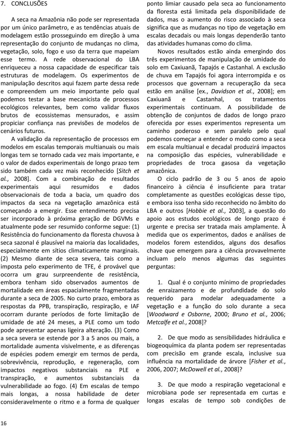 Os experimentos de manipulação descritos aqui fazem parte dessa rede e compreendem um meio importante pelo qual podemos testar a base mecanicista de processos ecológicos relevantes, bem como validar