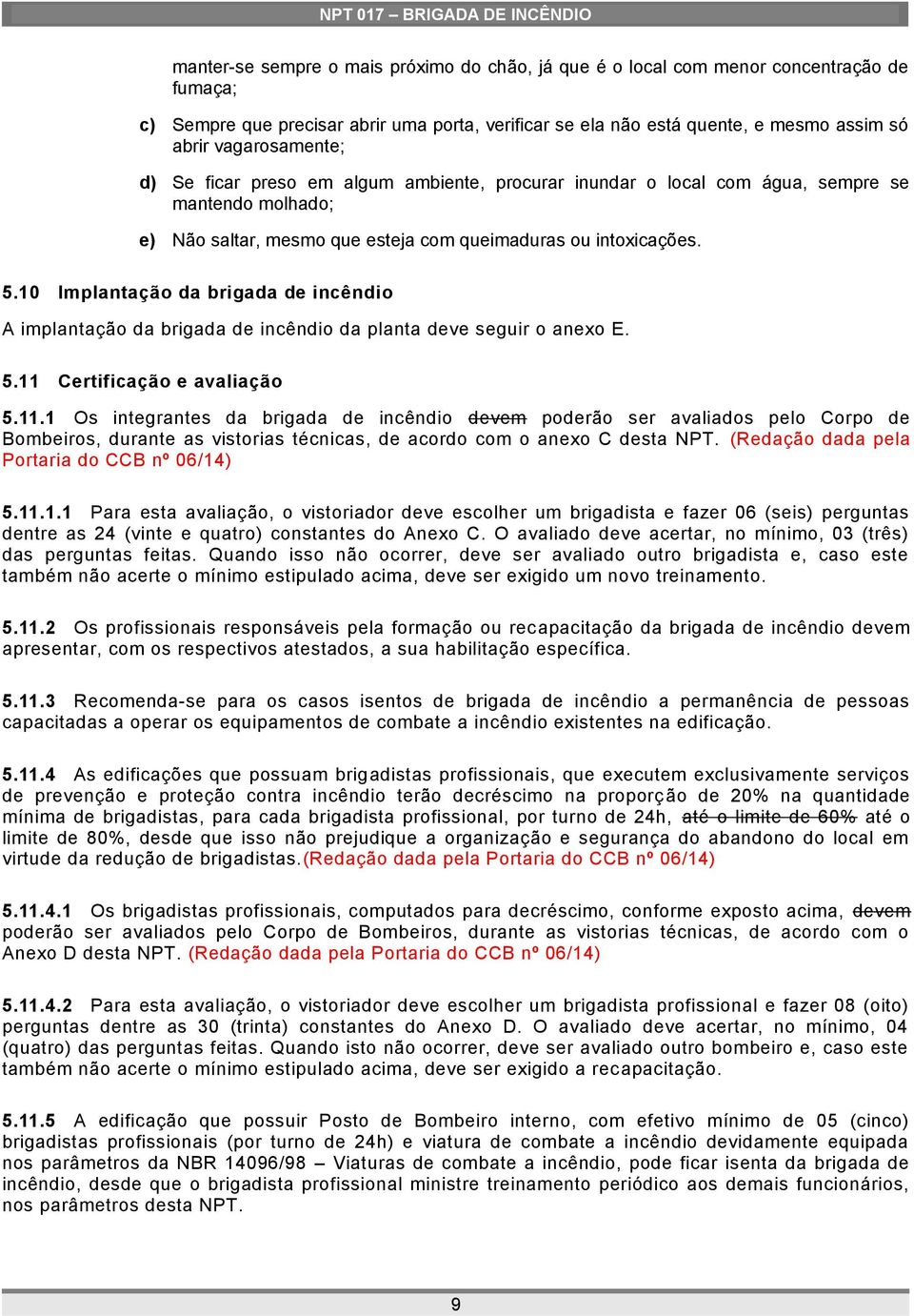 10 Implantação da brigada de incêndio A implantação da brigada de incêndio da planta deve seguir o anexo E. 5.11 