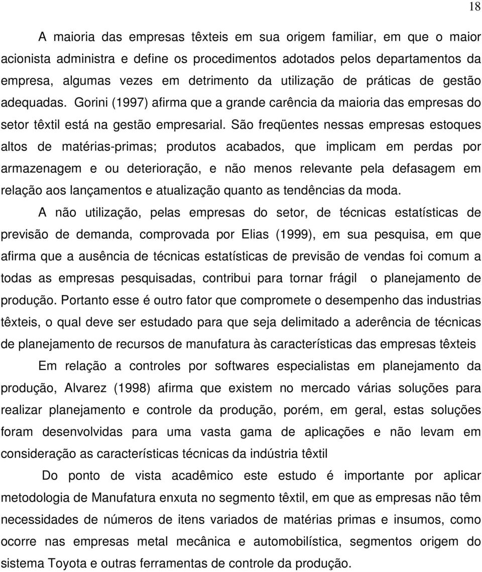 São freqüentes nessas empresas estoques altos de matérias-primas; produtos acabados, que implicam em perdas por armazenagem e ou deterioração, e não menos relevante pela defasagem em relação aos