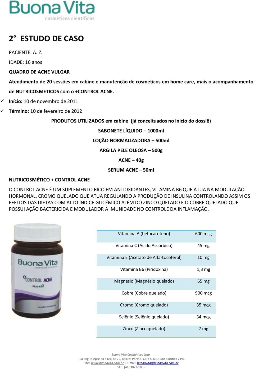 Início: 10 de novembro de 2011 Término: 10 de fevereiro de 2012 NUTRICOSMÉTICO + CONTROL ACNE PRODUTOS UTILIZADOS em cabine (já conceituados no inicio do dossiê) SABONETE LÍQUIDO 1000ml LOÇÃO