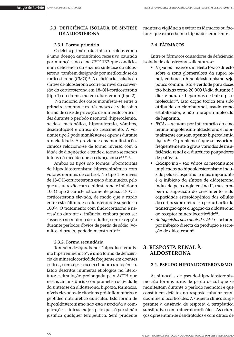 Forma primária O defeito primário da síntese de aldosterona é uma doença autossómica recessiva causada por mutações no gene CYP11B2 que condicionam deficiência da enzima sintetase da aldosterona,