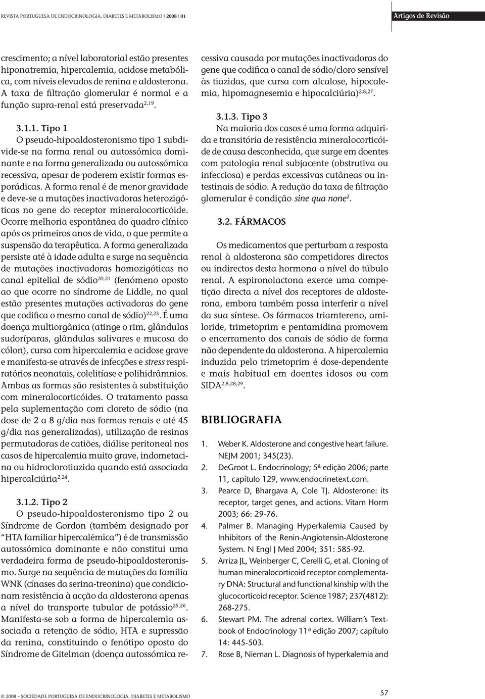 . 3.1.1. Tipo 1 O pseudo-hipoaldosteronismo tipo 1 subdivide-se na forma renal ou autossómica dominante e na forma generalizada ou autossómica recessiva, apesar de poderem existir formas esporádicas.