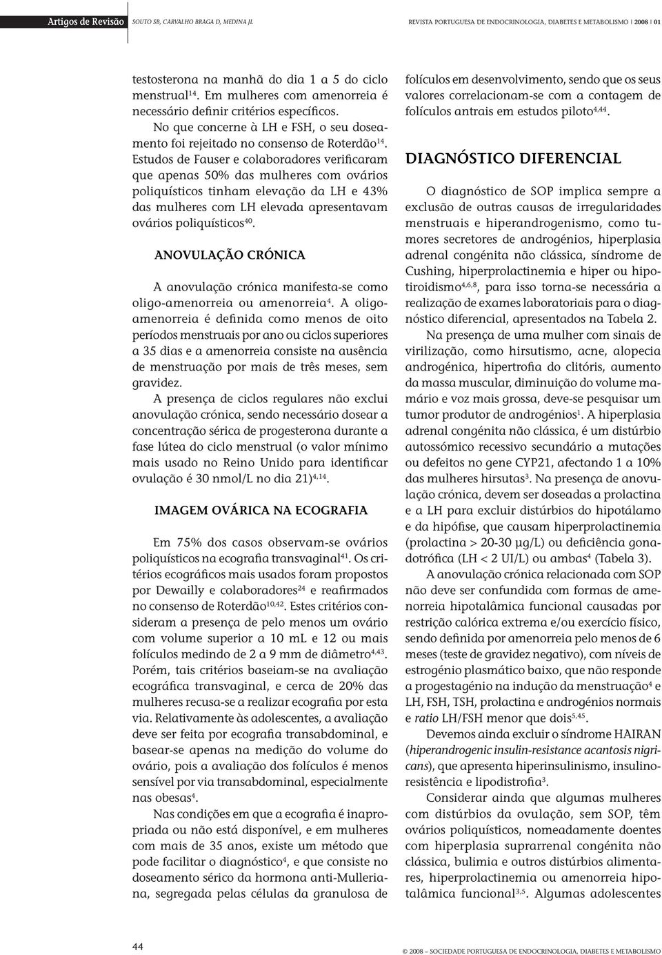 Estudos de Fauser e colaboradores verificaram que apenas 50% das mulheres com ovários poliquísticos tinham elevação da LH e 43% das mulheres com LH elevada apresentavam ovários poliquísticos 40.