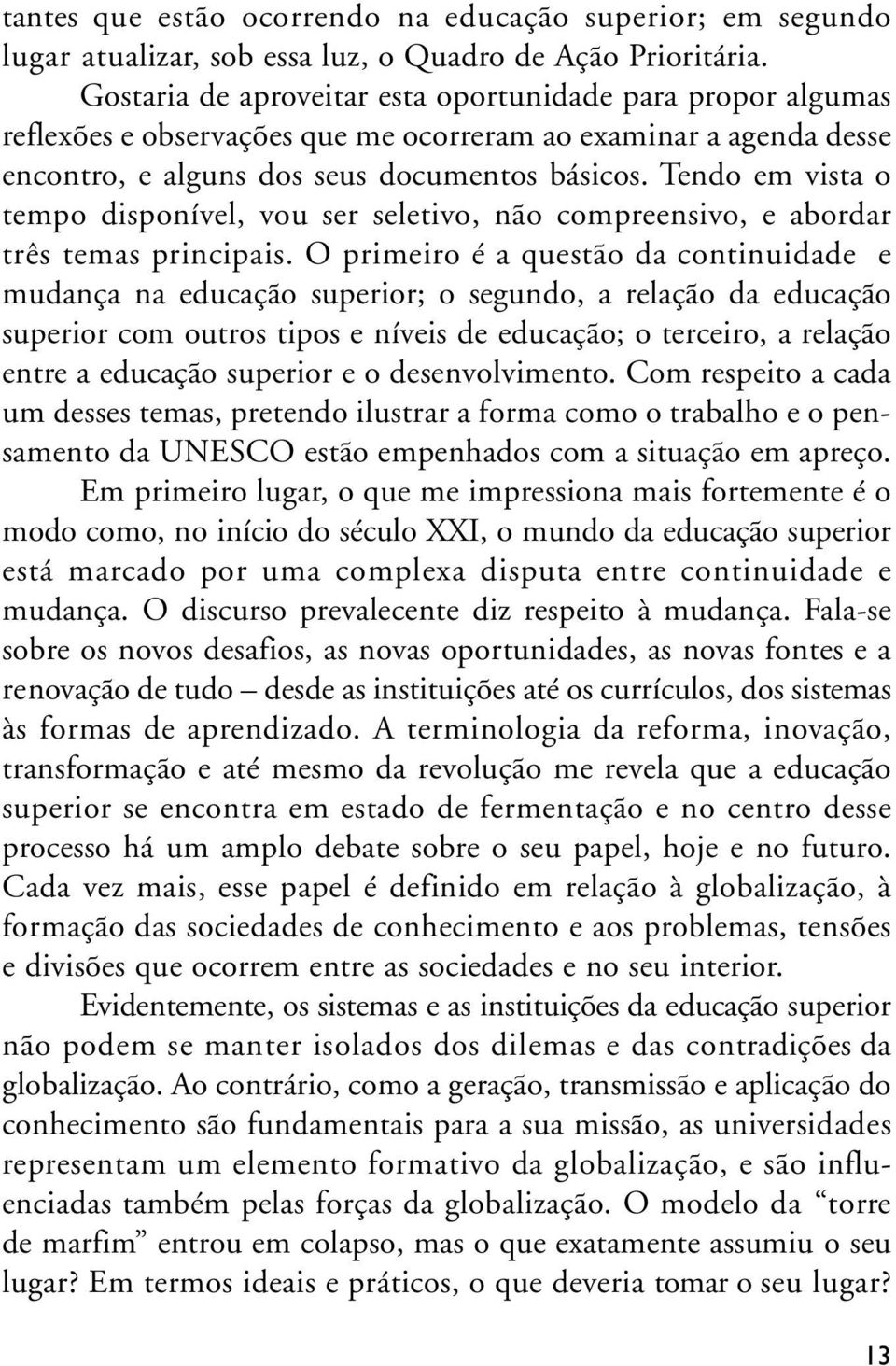 Tendo em vista o tempo disponível, vou ser seletivo, não compreensivo, e abordar três temas principais.