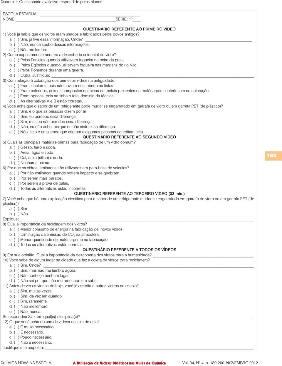 ( ) Não, nunca soube dessas informações; c. ( ) Não me lembro. 2) Como supostamente ocorreu a descoberta acidental do vidro? a. ( ) Pelos Fenícios quando utilizavam fogueira na be