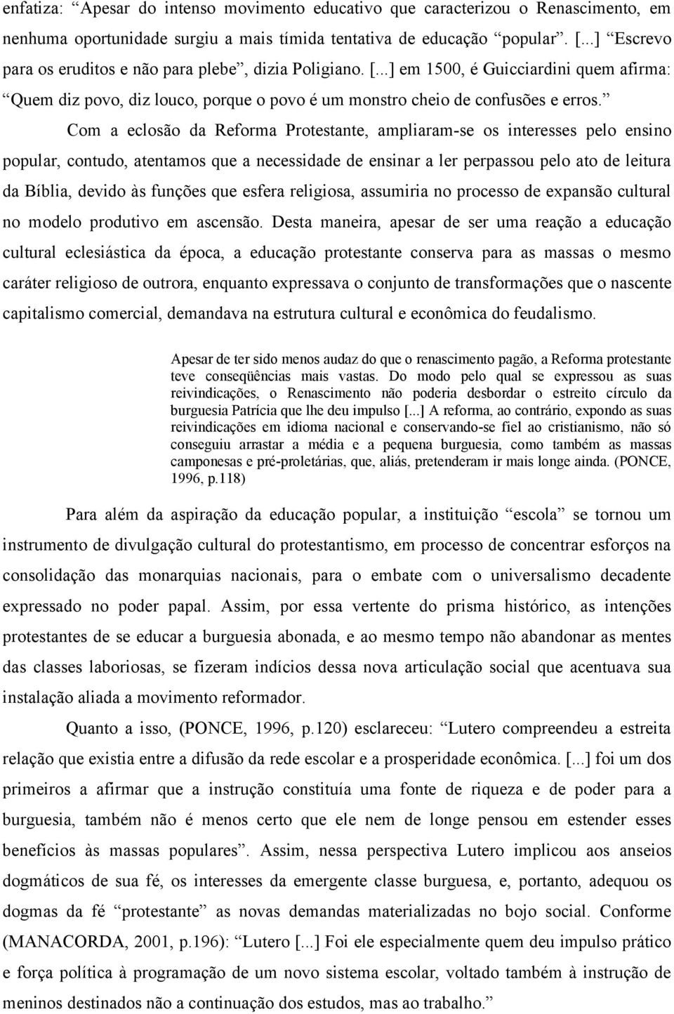 Com a eclosão da Reforma Protestante, ampliaram-se os interesses pelo ensino popular, contudo, atentamos que a necessidade de ensinar a ler perpassou pelo ato de leitura da Bíblia, devido às funções