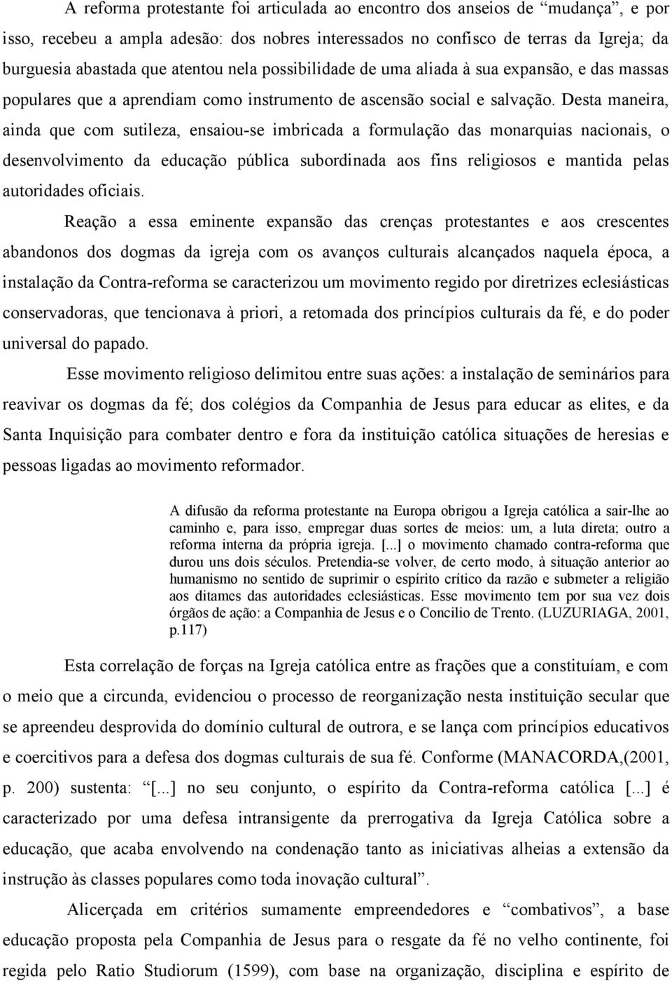 Desta maneira, ainda que com sutileza, ensaiou-se imbricada a formulação das monarquias nacionais, o desenvolvimento da educação pública subordinada aos fins religiosos e mantida pelas autoridades