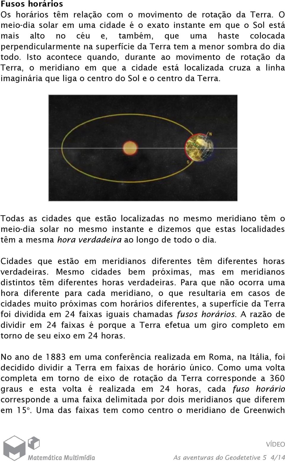 Isto acontece quando, durante ao movimento de rotação da Terra, o meridiano em que a cidade está localizada cruza a linha imaginária que liga o centro do Sol e o centro da Terra.
