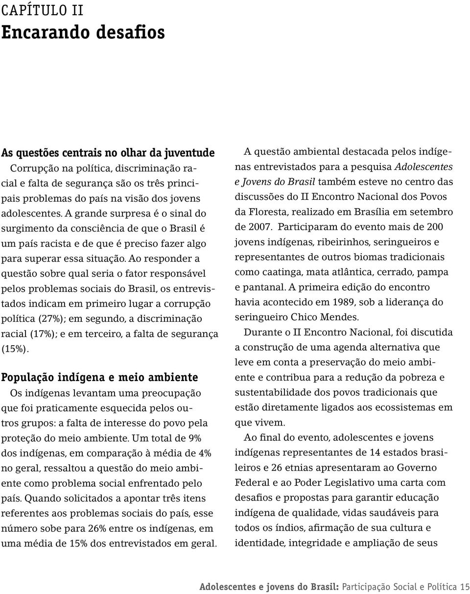 Ao responder a questão sobre qual seria o fator responsável pelos problemas sociais do Brasil, os entrevistados indicam em primeiro lugar a corrupção política (27%); em segundo, a discriminação