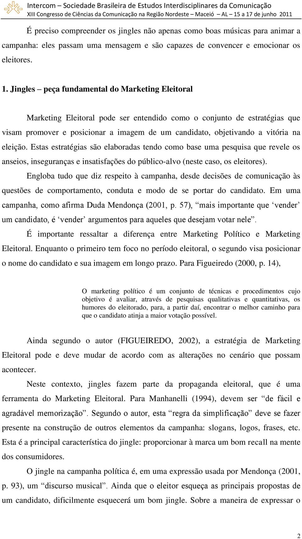 na eleição. Estas estratégias são elaboradas tendo como base uma pesquisa que revele os anseios, inseguranças e insatisfações do público-alvo (neste caso, os eleitores).