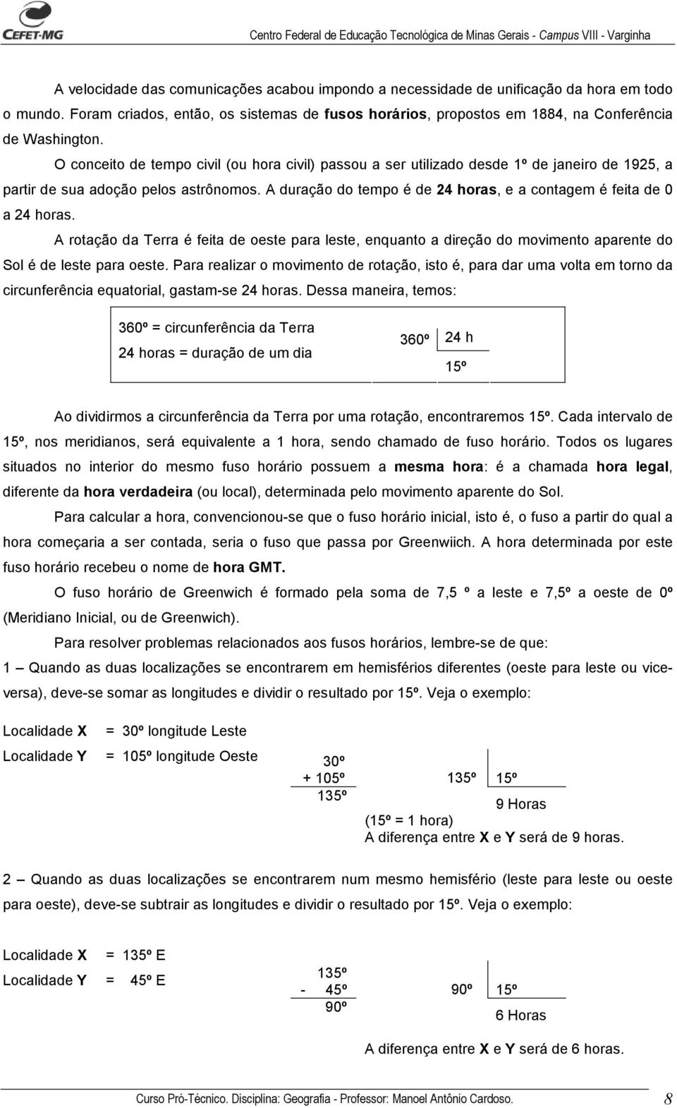 A duração do tempo é de 24 horas, e a contagem é feita de 0 a 24 horas. A rotação da Terra é feita de oeste para leste, enquanto a direção do movimento aparente do Sol é de leste para oeste.