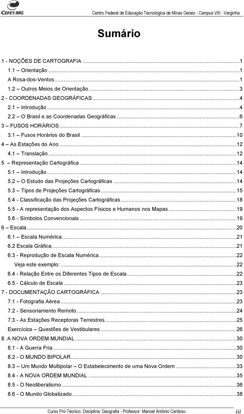 ..14 5.3 Tipos de Projeções Cartográficas...15 5.4 - Classificação das Projeções Cartográficas...18 5.5 - A representação dos Aspectos Físicos e Humanos nos Mapas...19 5.6 - Símbolos Convencionais.