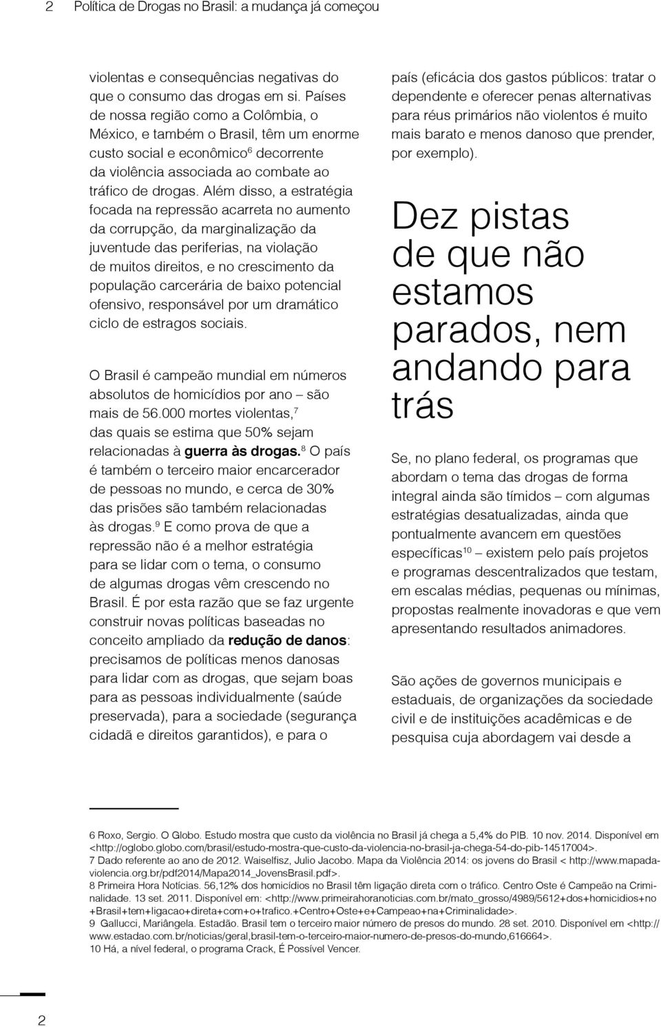 Além disso, a estratégia focada na repressão acarreta no aumento da corrupção, da marginalização da juventude das periferias, na violação de muitos direitos, e no crescimento da população carcerária