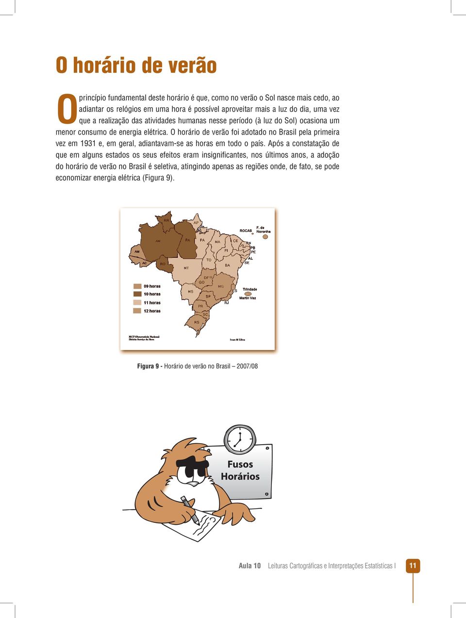 O horário de verão foi adotado no Brasil pela primeira vez em 1931 e, em geral, adiantavam-se as horas em todo o país.