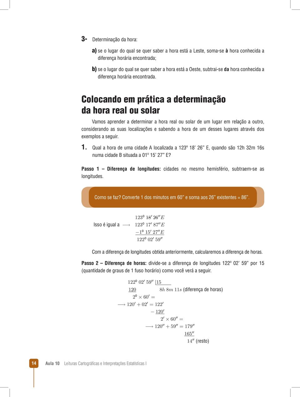 Colocando em prática a determinação da hora real ou solar Vamos aprender a determinar a hora real ou solar de um lugar em relação a outro, considerando as suas localizações e sabendo a hora de um