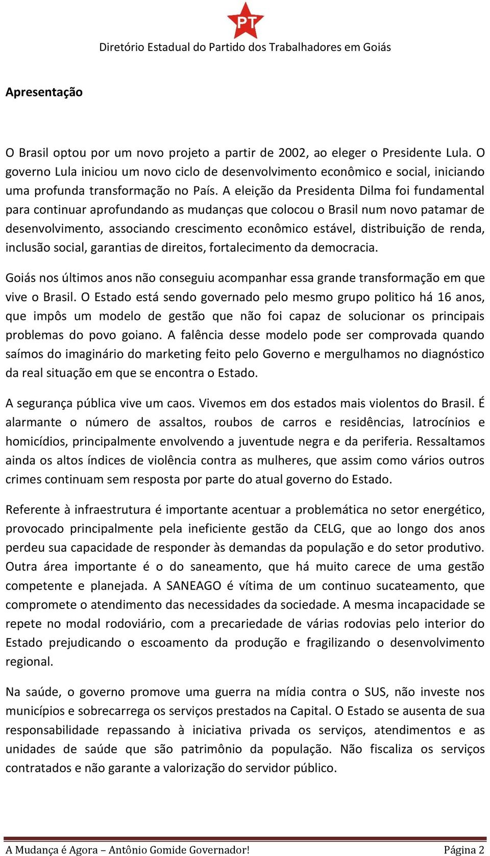 A eleição da Presidenta Dilma foi fundamental para continuar aprofundando as mudanças que colocou o Brasil num novo patamar de desenvolvimento, associando crescimento econômico estável, distribuição