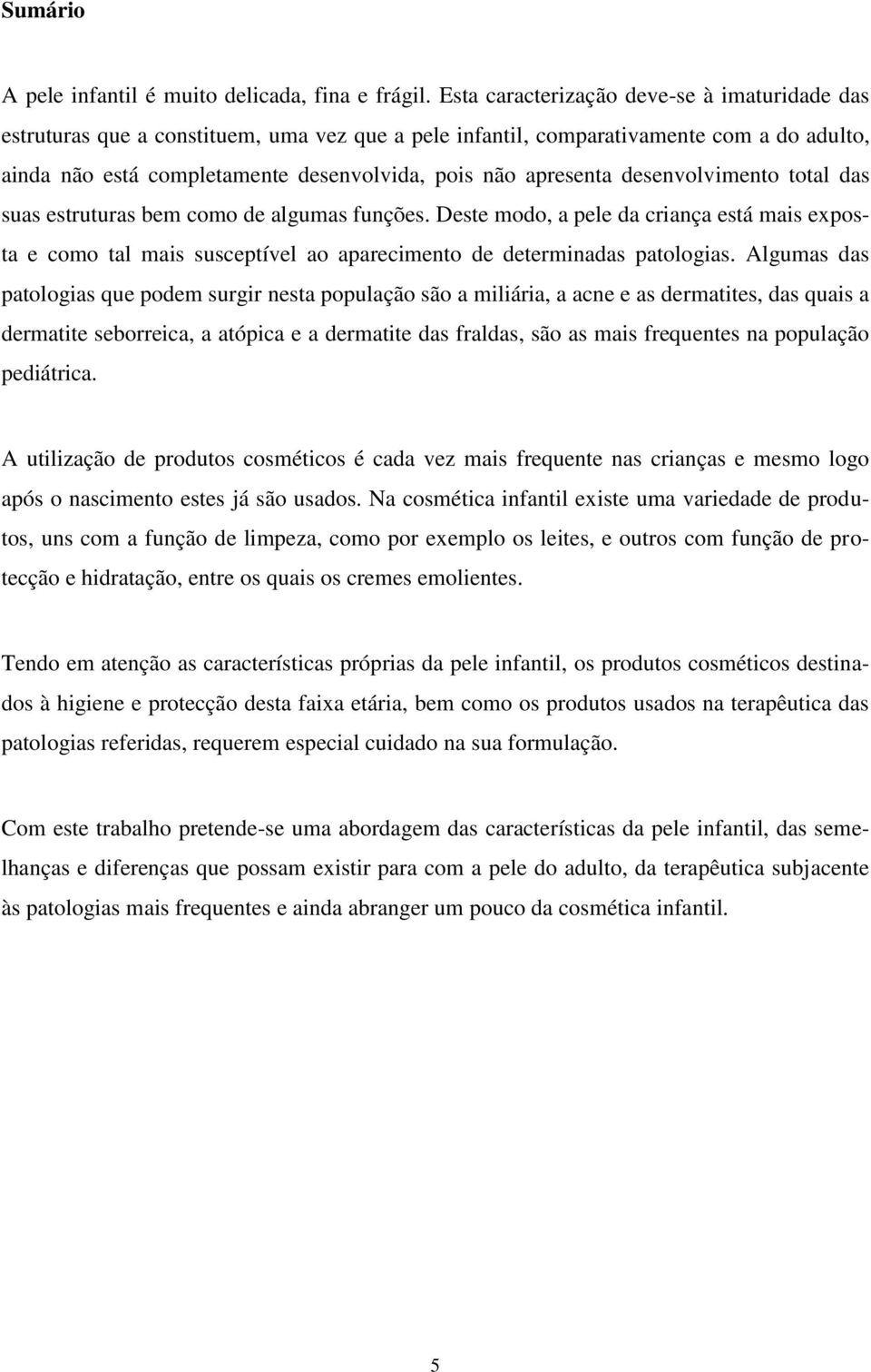 desenvolvimento total das suas estruturas bem como de algumas funções. Deste modo, a pele da criança está mais exposta e como tal mais susceptível ao aparecimento de determinadas patologias.