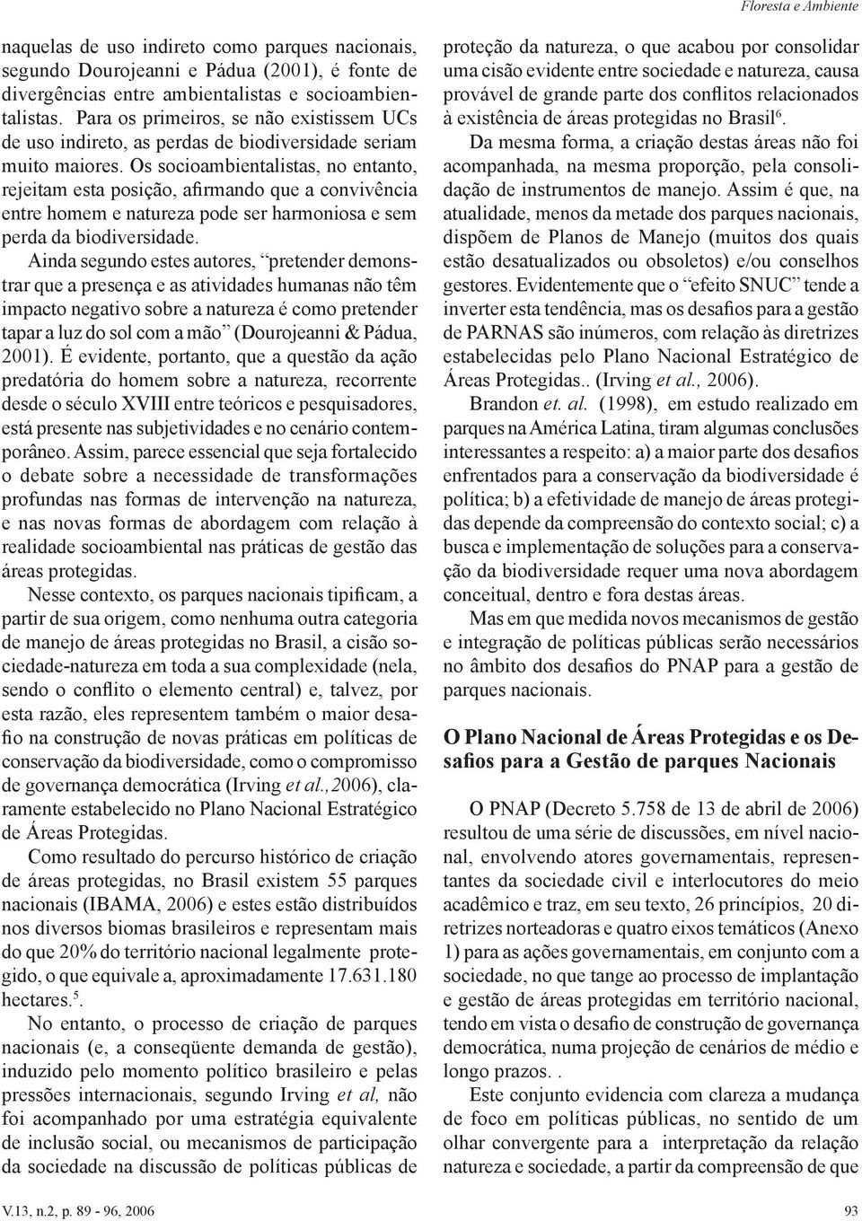 Os socioambientalistas, no entanto, rejeitam esta posição, afirmando que a convivência entre homem e natureza pode ser harmoniosa e sem perda da biodiversidade.