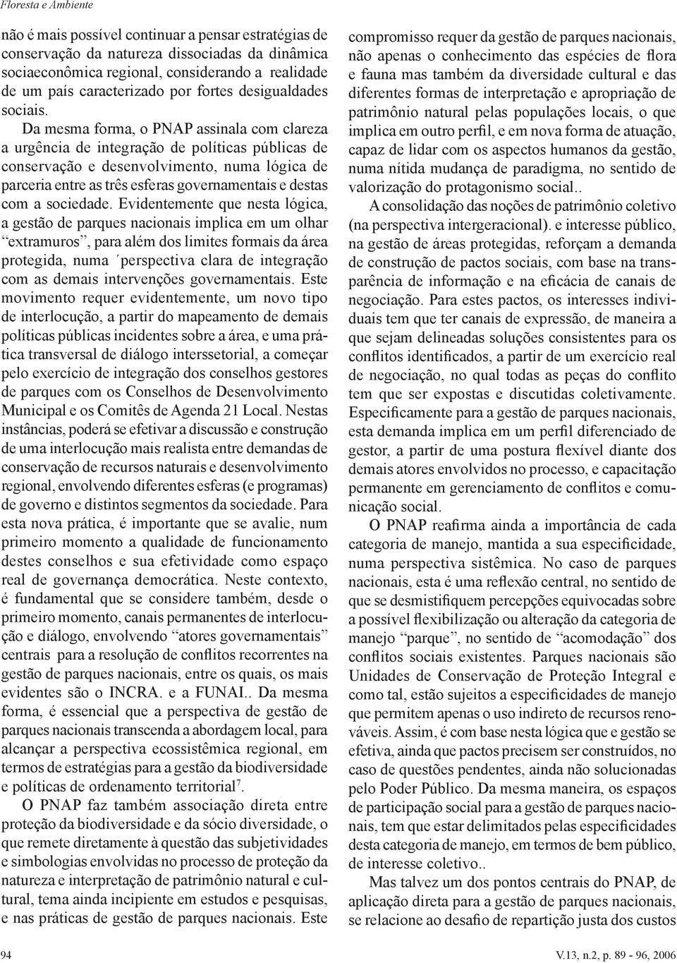 Da mesma forma, o PNAP assinala com clareza a urgência de integração de políticas públicas de conservação e desenvolvimento, numa lógica de parceria entre as três esferas governamentais e destas com