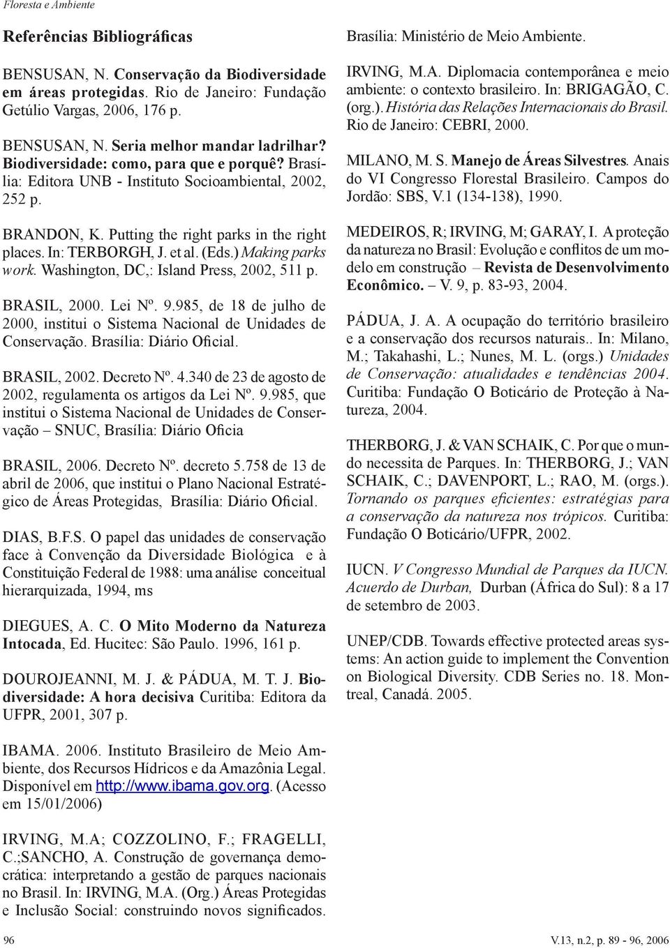 ) Making parks work. Washington, DC,: Island Press, 2002, 511 p. BRASIL, 2000. Lei Nº. 9.985, de 18 de julho de 2000, institui o Sistema Nacional de Unidades de Conservação. Brasília: Diário Oficial.