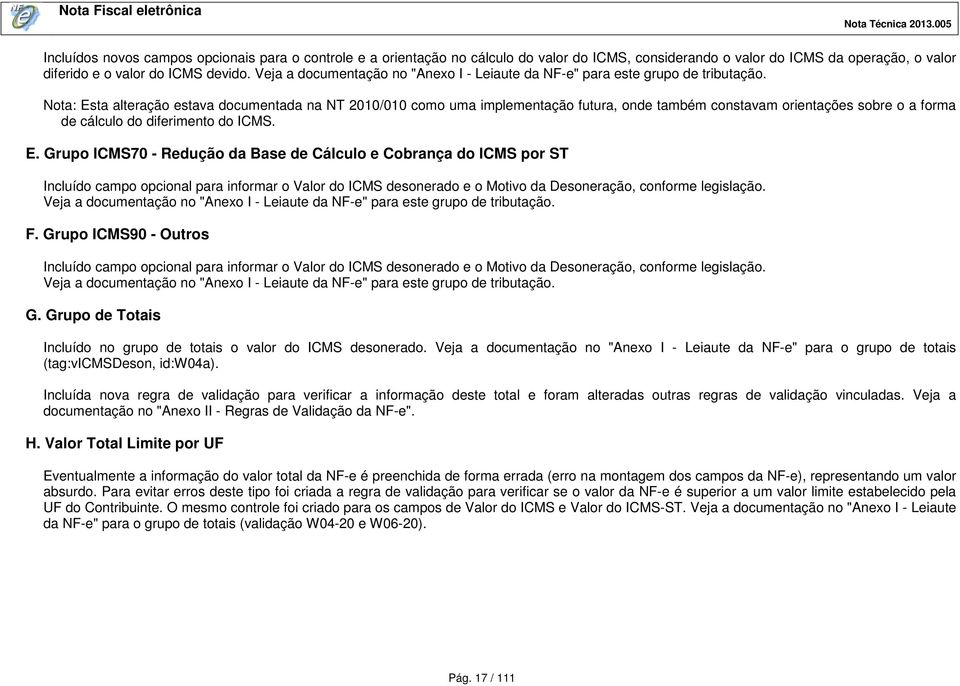 Nota: Esta alteração estava documentada na NT 2010/010 como uma implementação futura, onde também constavam orientações sobre o a forma de cálculo do diferimento do ICMS. E. Grupo ICMS70 - Redução da Base de Cálculo e Cobrança do ICMS por ST Incluído campo opcional para informar o Valor do ICMS desonerado e o Motivo da Desoneração, conforme legislação.