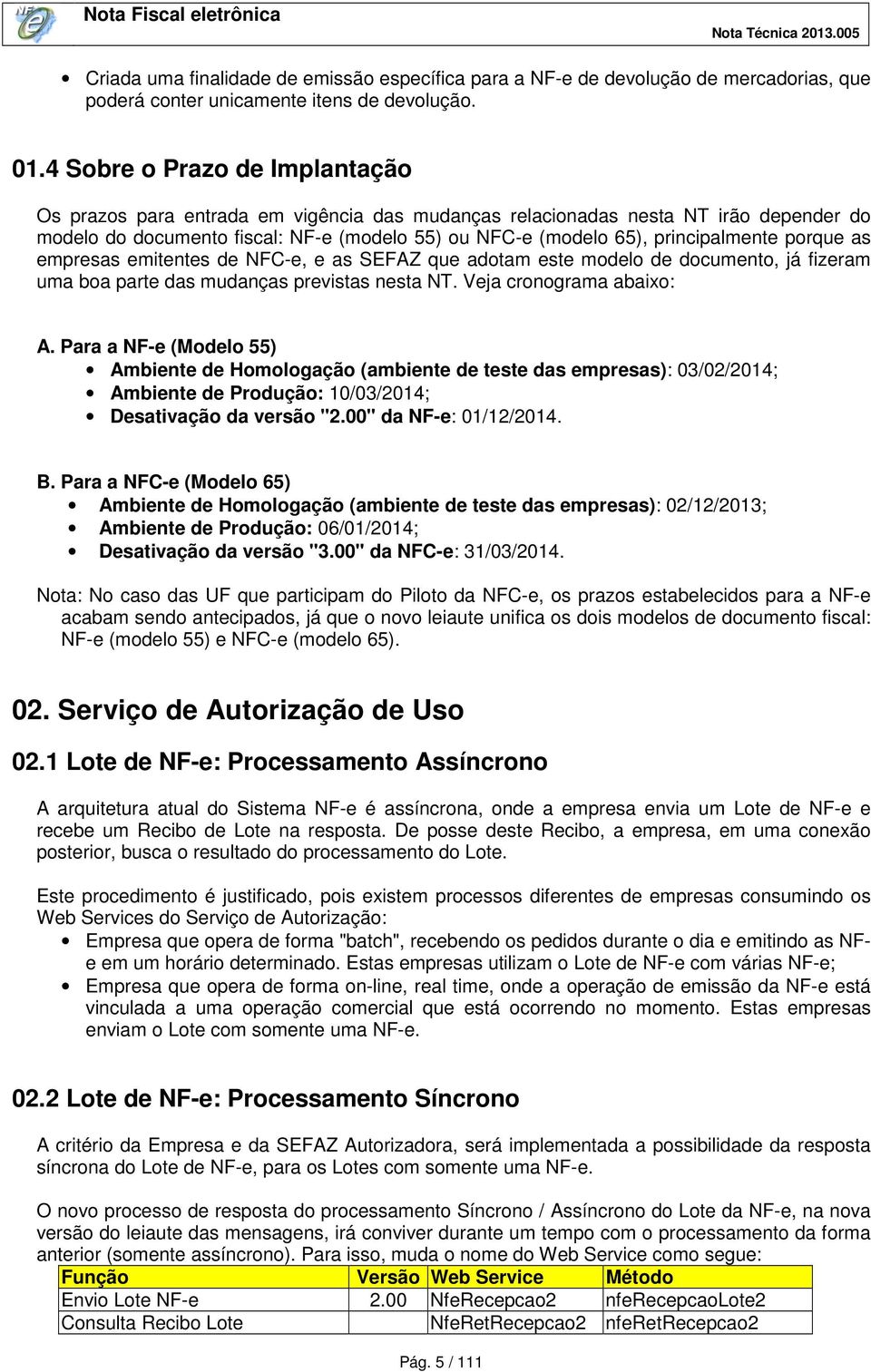 porque as empresas emitentes de NFC-e, e as SEFAZ que adotam este modelo de documento, já fizeram uma boa parte das mudanças previstas nesta NT. Veja cronograma abaixo: A.