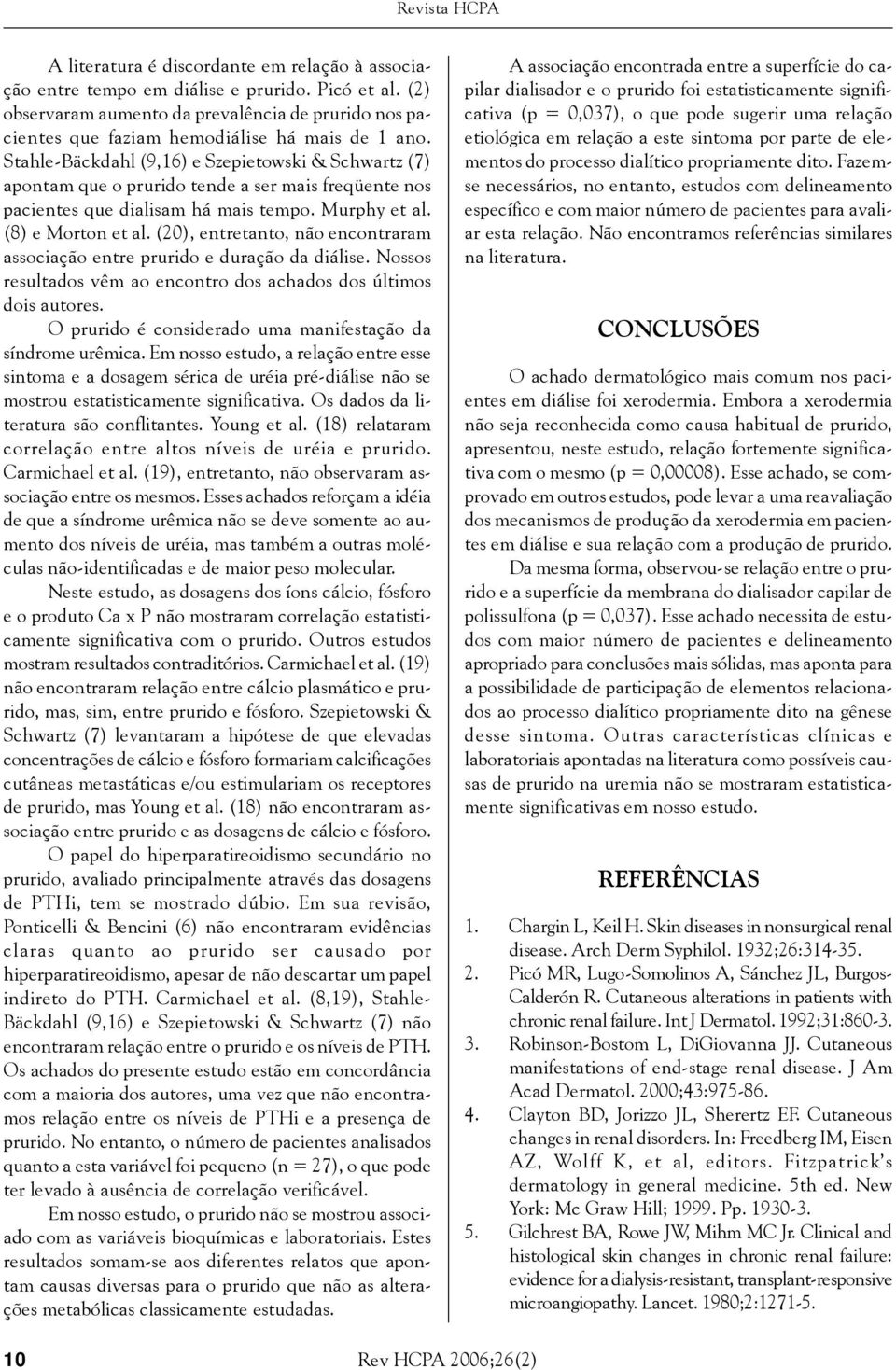 Stahle-Bäckdahl (9,16) e Szepietowski & Schwartz (7) apontam que o prurido tende a ser mais freqüente nos pacientes que dialisam há mais tempo. Murphy et al. (8) e Morton et al.