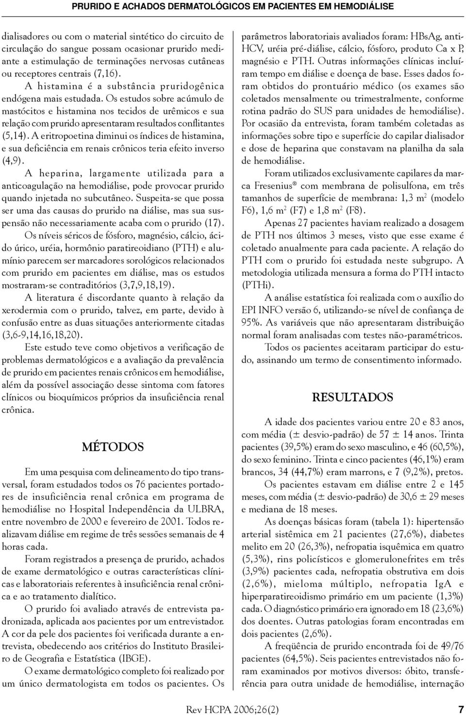 Os estudos sobre acúmulo de mastócitos e histamina nos tecidos de urêmicos e sua relação com prurido apresentaram resultados conflitantes (5,14).