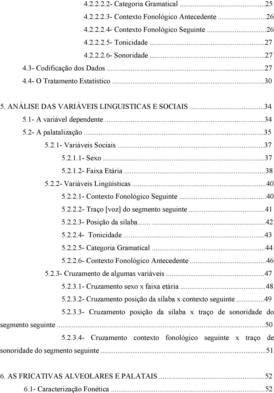 ..38 5.2.2- Variáveis Lingüísticas...40 5.2.2.1- Contexto Fonológico Seguinte...40 5.2.2.2- Traço [voz] do segmento seguinte...41 5.2.2.3- Posição da sílaba......42 5.2.2.4- Tonicidade...43 5.2.2.5- Categoria Gramatical.