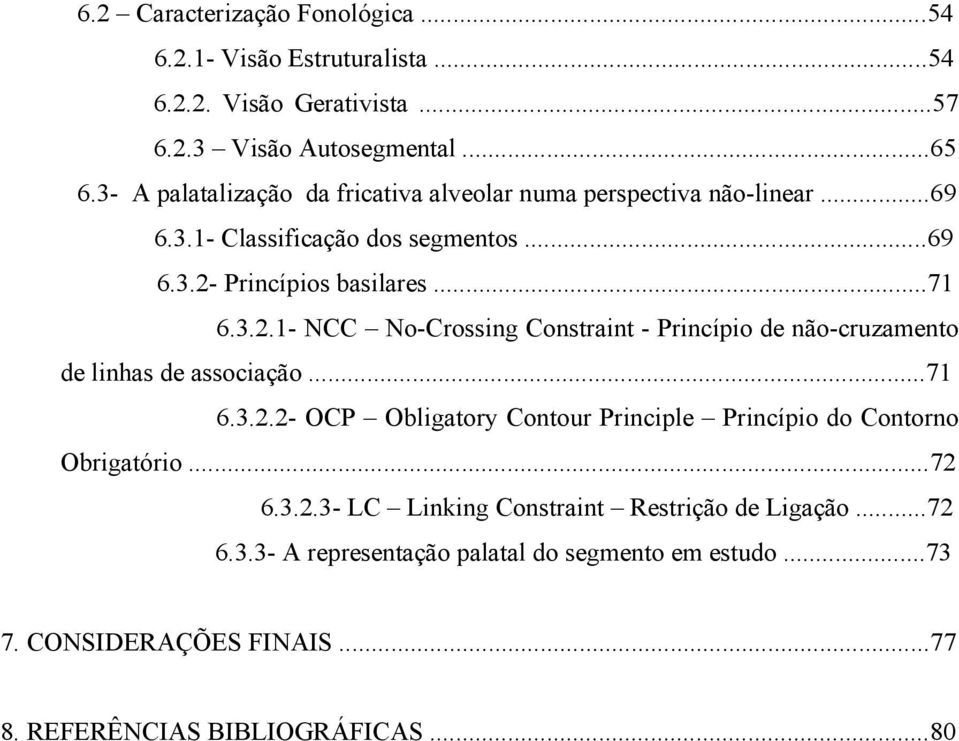 Princípios basilares...71 6.3.2.1- NCC No-Crossing Constraint - Princípio de não-cruzamento de linhas de associação...71 6.3.2.2- OCP Obligatory Contour Principle Princípio do Contorno Obrigatório.
