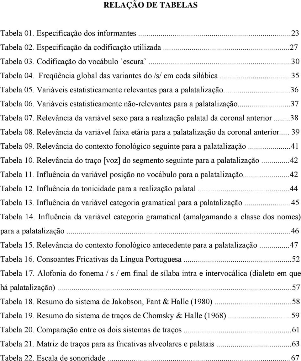 Variáveis estatisticamente não-relevantes para a palatalização...37 Tabela 07. Relevância da variável sexo para a realização palatal da coronal anterior...38 Tabela 08.