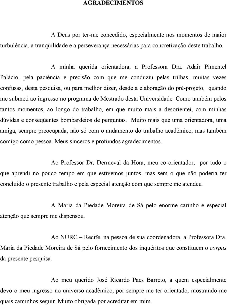 Adair Pimentel Palácio, pela paciência e precisão com que me conduziu pelas trilhas, muitas vezes confusas, desta pesquisa, ou para melhor dizer, desde a elaboração do pré-projeto, quando me submeti