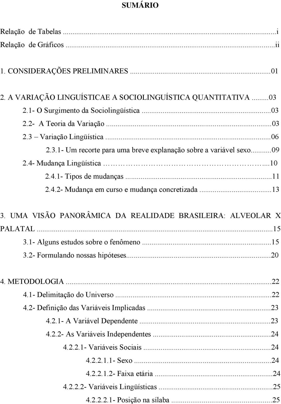 ..13 3. UMA VISÃO PANORÂMICA DA REALIDADE BRASILEIRA: ALVEOLAR X PALATAL...15 3.1- Alguns estudos sobre o fenômeno...15 3.2- Formulando nossas hipóteses...20 4. METODOLOGIA...22 4.