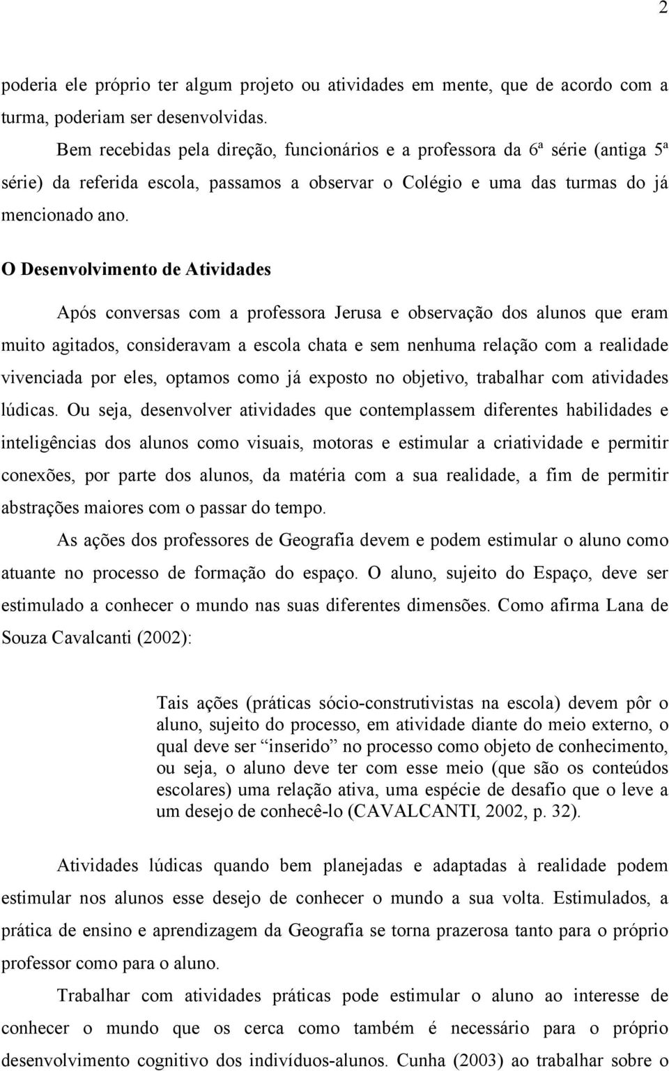 O Desenvolvimento de Atividades Após conversas com a professora Jerusa e observação dos alunos que eram muito agitados, consideravam a escola chata e sem nenhuma relação com a realidade vivenciada